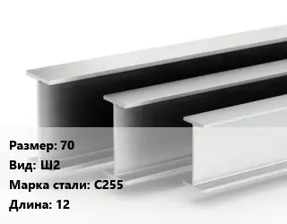 Двутавровая балка 70 Ш2 С255 L=12